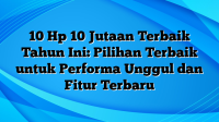 10 Hp 10 Jutaan Terbaik Tahun Ini: Pilihan Terbaik untuk Performa Unggul dan Fitur Terbaru