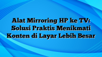 Alat Mirroring HP ke TV: Solusi Praktis Menikmati Konten di Layar Lebih Besar