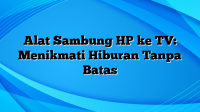 Alat Sambung HP ke TV: Menikmati Hiburan Tanpa Batas