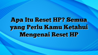 Apa Itu Reset HP? Semua yang Perlu Kamu Ketahui Mengenai Reset HP