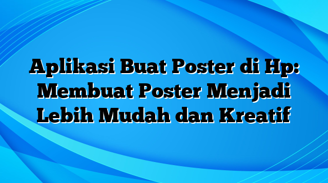 Aplikasi Buat Poster di Hp: Membuat Poster Menjadi Lebih Mudah dan Kreatif