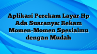 Aplikasi Perekam Layar Hp Ada Suaranya: Rekam Momen-Momen Spesialmu dengan Mudah