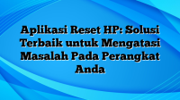 Aplikasi Reset HP: Solusi Terbaik untuk Mengatasi Masalah Pada Perangkat Anda