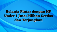 Belanja Pintar dengan HP Under 1 Juta: Pilihan Cerdas dan Terjangkau