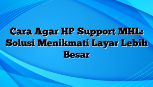 Cara Agar HP Support MHL: Solusi Menikmati Layar Lebih Besar