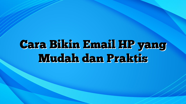 Cara Bikin Email HP yang Mudah dan Praktis