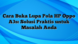 Cara Buka Lupa Pola HP Oppo A3s: Solusi Praktis untuk Masalah Anda