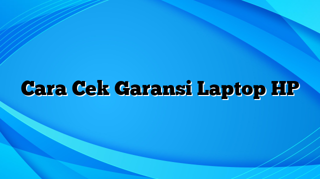 Cara Cek Garansi Laptop HP