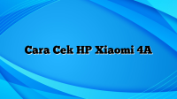 Cara Cek HP Xiaomi 4A