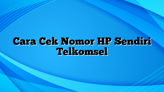 Cara Cek Nomor HP Sendiri Telkomsel