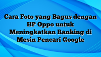 Cara Foto yang Bagus dengan HP Oppo untuk Meningkatkan Ranking di Mesin Pencari Google