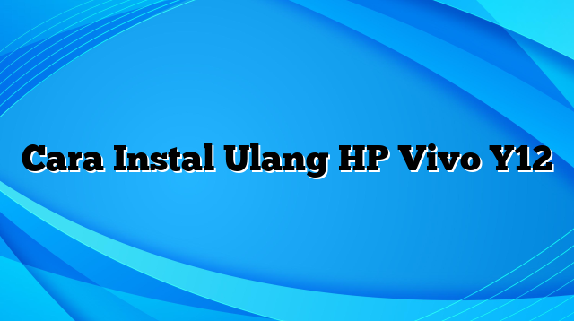 Cara Instal Ulang HP Vivo Y12