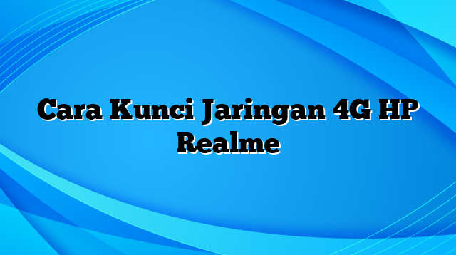 Cara Kunci Jaringan 4G HP Realme