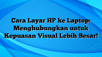 Cara Layar HP ke Laptop: Menghubungkan untuk Kepuasan Visual Lebih Besar!