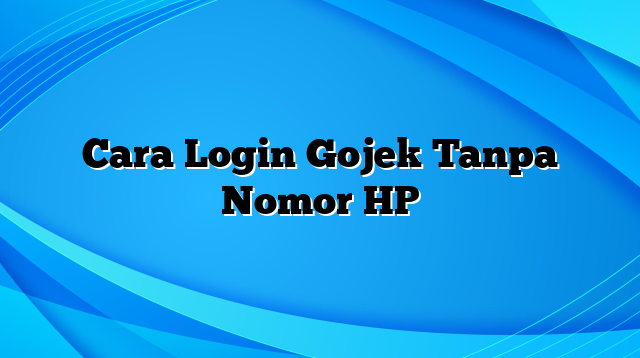 Cara Login Gojek Tanpa Nomor HP