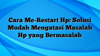 Cara Me-Restart Hp: Solusi Mudah Mengatasi Masalah Hp yang Bermasalah