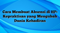 Cara Membuat Absensi di HP: Kepraktisan yang Mengubah Dunia Kehadiran