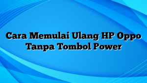 Cara Memulai Ulang HP Oppo Tanpa Tombol Power