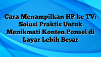 Cara Menampilkan HP ke TV: Solusi Praktis Untuk Menikmati Konten Ponsel di Layar Lebih Besar