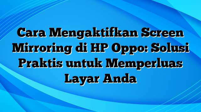 Cara Mengaktifkan Screen Mirroring di HP Oppo: Solusi Praktis untuk Memperluas Layar Anda