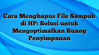 Cara Menghapus File Sampah di HP: Solusi untuk Mengoptimalkan Ruang Penyimpanan