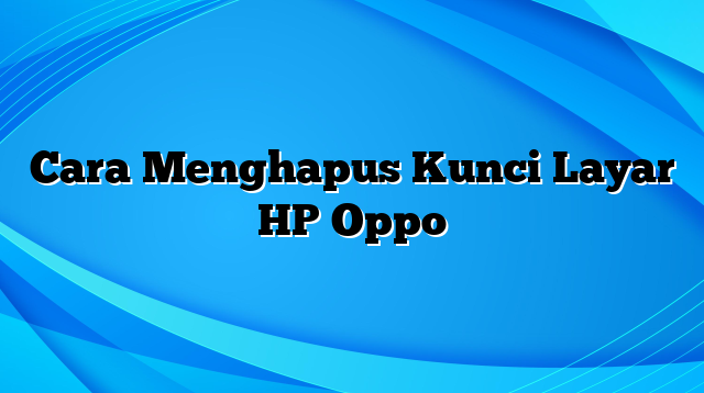 Cara Menghapus Kunci Layar HP Oppo