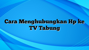 Cara Menghubungkan Hp ke TV Tabung