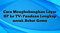 Cara Menghubungkan Layar HP ke TV: Panduan Lengkap untuk Sobat Gomu