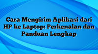 Cara Mengirim Aplikasi dari HP ke Laptop: Perkenalan dan Panduan Lengkap