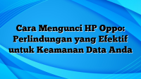 Cara Mengunci HP Oppo: Perlindungan yang Efektif untuk Keamanan Data Anda