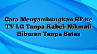 Cara Menyambungkan HP ke TV LG Tanpa Kabel: Nikmati Hiburan Tanpa Batas