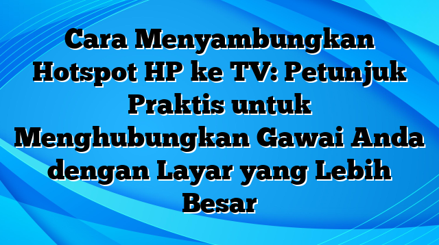 Cara Menyambungkan Hotspot HP ke TV: Petunjuk Praktis untuk Menghubungkan Gawai Anda dengan Layar yang Lebih Besar