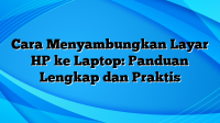 Cara Menyambungkan Layar HP ke Laptop: Panduan Lengkap dan Praktis