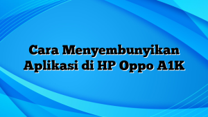 Cara Menyembunyikan Aplikasi di HP Oppo A1K