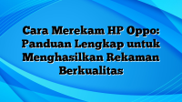 Cara Merekam HP Oppo: Panduan Lengkap untuk Menghasilkan Rekaman Berkualitas