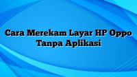 Cara Merekam Layar HP Oppo Tanpa Aplikasi