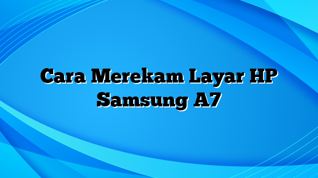 Cara Merekam Layar HP Samsung A7