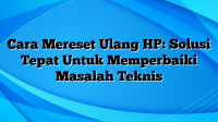 Cara Mereset Ulang HP: Solusi Tepat Untuk Memperbaiki Masalah Teknis