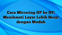 Cara Mirroring HP ke HP: Menikmati Layar Lebih Besar dengan Mudah