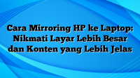 Cara Mirroring HP ke Laptop: Nikmati Layar Lebih Besar dan Konten yang Lebih Jelas