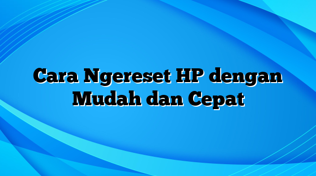 Cara Ngereset HP dengan Mudah dan Cepat