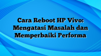 Cara Reboot HP Vivo: Mengatasi Masalah dan Memperbaiki Performa