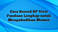 Cara Record HP Vivo: Panduan Lengkap untuk Mengabadikan Momen