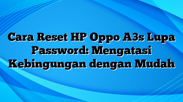 Cara Reset HP Oppo A3s Lupa Password: Mengatasi Kebingungan dengan Mudah