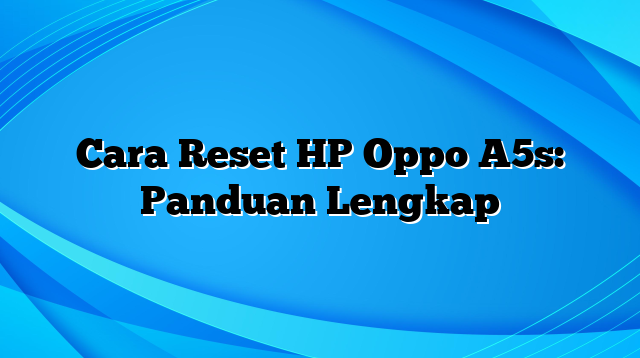 Cara Reset HP Oppo A5s: Panduan Lengkap