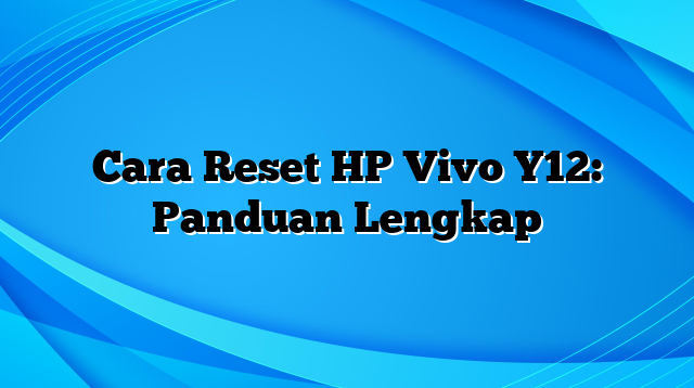 Cara Reset HP Vivo Y12: Panduan Lengkap