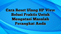 Cara Reset Ulang HP Vivo: Solusi Praktis Untuk Mengatasi Masalah Perangkat Anda