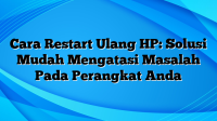 Cara Restart Ulang HP: Solusi Mudah Mengatasi Masalah Pada Perangkat Anda