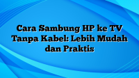 Cara Sambung HP ke TV Tanpa Kabel: Lebih Mudah dan Praktis