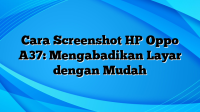 Cara Screenshot HP Oppo A37: Mengabadikan Layar dengan Mudah